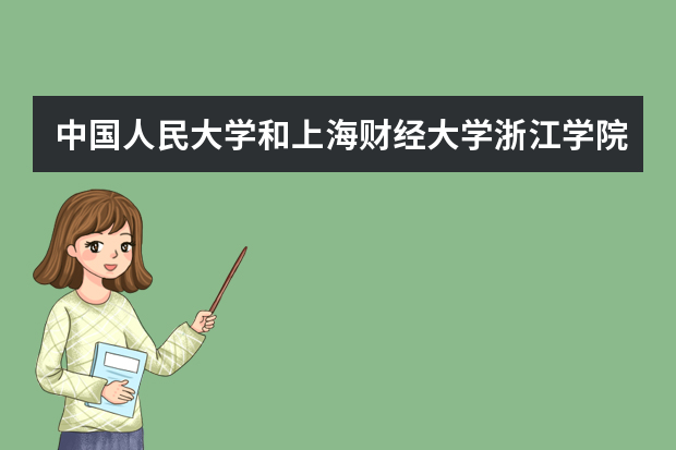 中国人民大学和上海财经大学浙江学院哪个好 录取分数线比较对比